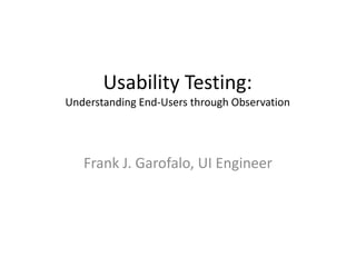 Usability Testing:Understanding End-Users through Observation Frank J. Garofalo, UI Engineer 