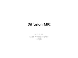 Diffusion MRI
2011. 9. 29.
KAIST 바이오및뇌공학과
이정원
1
 