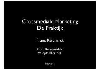 Crossmediale Marketing
     De Praktijk

     Frans Reichardt

     Prosu Relatiemiddag
     29 september 2011


          #PRM2011
 