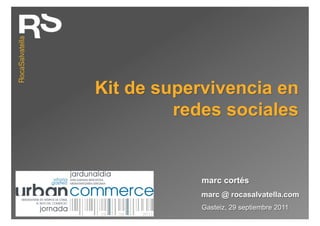 Kit de supervivencia en
         redes sociales


            marc cortés
            marc @ rocasalvatella.com
            Gasteiz, 29 septiembre 2011
 
