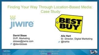 Finding Your Way Through Location-Based Media:  Case Study+ ++ +4  4q5 + q ++ + David Staas SVP, Marketing  [email_address] @davidstaas Alix Hart Sr. Director, Digital Marketing @trahla Finding Your Way Through Location-Based Media:  Case Study 