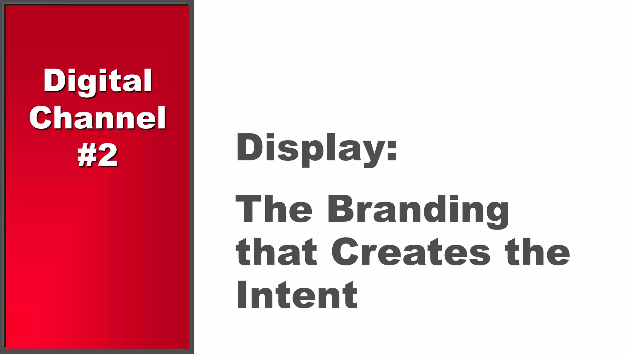 Digital
Channel
   #2      Display:
           The Branding
           that Creates the
           Intent
 