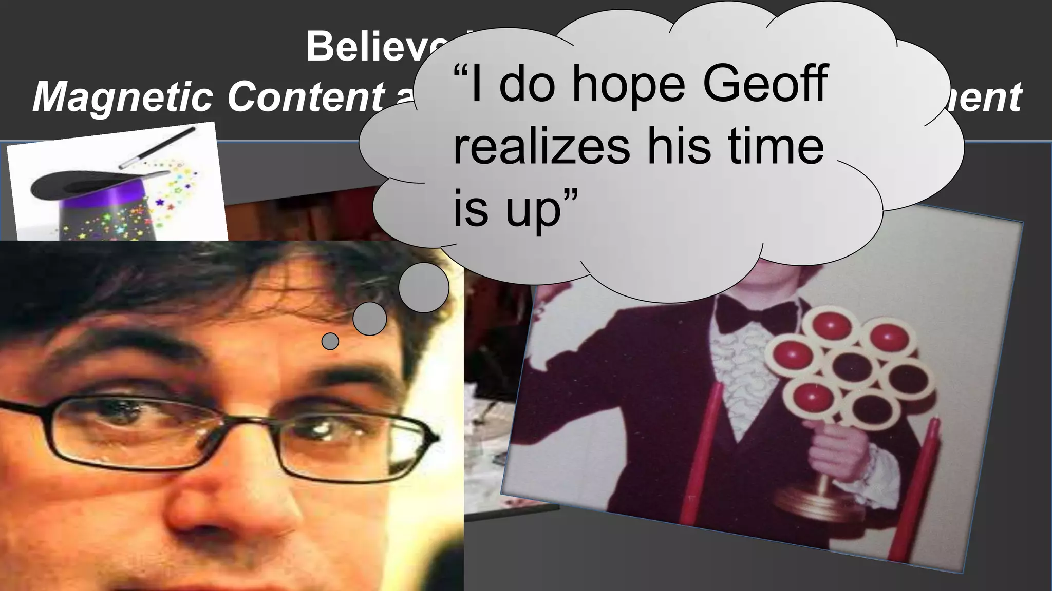 Believe in the Magic of
                   “I do hope Geoff
Magnetic Content and Performance Measurement
                  realizes his time
                  is up”
 
