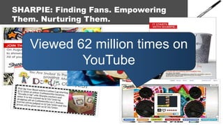 SHARPIE: Finding Fans. Empowering
Them. Nurturing Them.


   Viewed 62 million times on
           YouTube
 