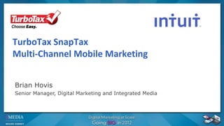 TurboTax SnapTax Multi-Channel Mobile Marketing Brian Hovis Senior Manager, Digital Marketing and Integrated Media 