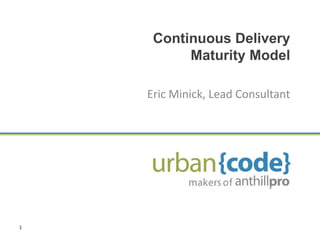 Continuous Delivery
          Maturity Model

    Eric Minick, Lead Consultant




1
 
