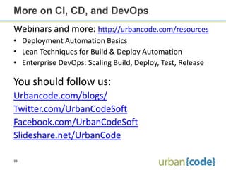 More on CI, CD, and DevOps
Webinars and more: http://urbancode.com/resources
• Deployment Automation Basics
• Lean Techniq...
