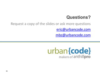 Questions?
     Request a copy of the slides or ask more questions
                                  eric@urbancode.com
  ...