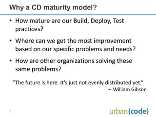 Why a CD maturity model?
• How mature are our Build, Deploy, Test
  practices?
• Where can we get the most improvement
  b...