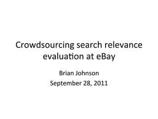 Crowdsourcing	
  search	
  relevance	
  
     evalua2on	
  at	
  eBay	
  	
  
             Brian	
  Johnson	
  
          September	
  28,	
  2011	
  
                       	
  
 