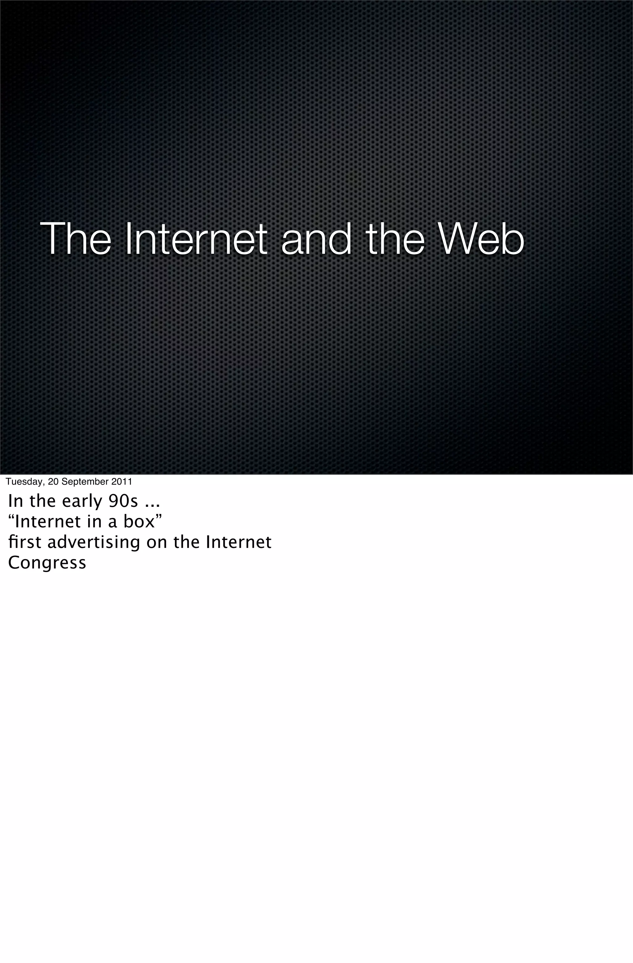 The Internet and the Web




Tuesday, 20 September 2011

In the early 90s ...
“Internet in a box”
ﬁrst advertising on the Internet
Congress
 