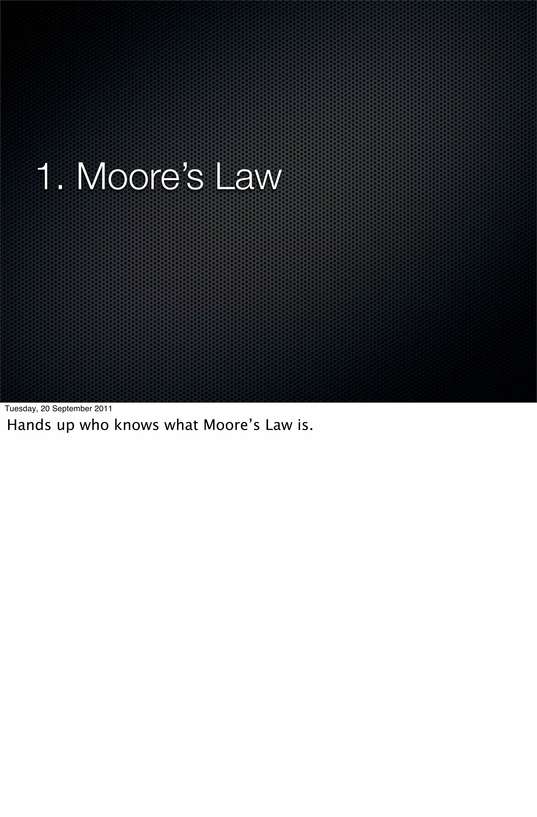 1. Moore’s Law




Tuesday, 20 September 2011

Hands up who knows what Moore’s Law is.
 