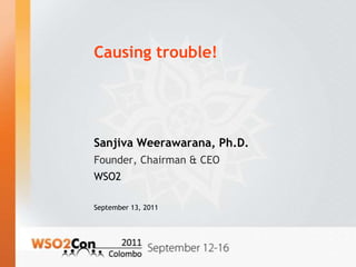 Causing trouble! Sanjiva Weerawarana, Ph.D. Founder, Chairman & CEO WSO2 September 13, 2011 