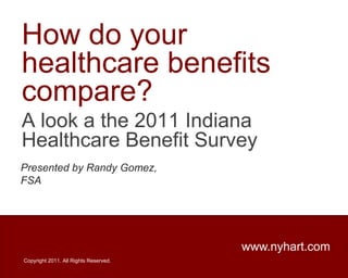 How do your healthcare benefits compare? A look a the 2011 Indiana Healthcare Benefit Survey Presented by Randy Gomez, FSA www.nyhart.com Copyright 2011. All Rights Reserved. 