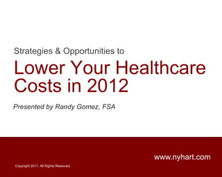 Strategies & Opportunities to Lower Your Healthcare Costs in 2012 Presented by Randy Gomez, FSA www.nyhart.com Copyright 2011. All Rights Reserved. 