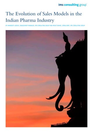 The Evolution of Sales Models in the
Indian Pharma Industry
By Amardeep Udeshi, Engagement Manager, IMS Consulting Group and Mohit Bahri, Consultant, IMS Consulting Group
 