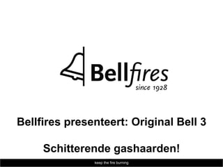 Bellfires presenteert:
Original Bell en Vertical Bell 3
  Schitterende gashaarden!
            keep the fire burning
 