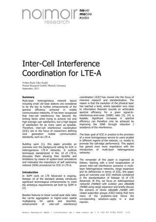 Inter-Cell Interference
Coordination for LTE-A
Volker Pauli, Eiko Seidel
Nomor Research GmbH, Munich, Germany
September, 2011

Summary
Multi-layer heterogeneous network layout
including small cell base stations are considered
to be the key to further enhancements of the
spectral
efficiency
achieved
in
mobile
communication networks. It has been recognized
that inter-cell interference has become the
limiting factor when trying to achieve not only
high average user satisfaction, but a high degree
of satisfaction for as many users as possible.
Therefore, inter-cell interference coordination
(ICIC) lies in the focus of researchers defining
next
generation
mobile
communication
standards, such as LTE-A.
Building upon [1], this paper provides an
overview over the background calling for ICIC in
heterogeneous LTE-A networks. It outlines
techniques standardized in Rel. 10 of LTE-A,
discusses them showing their benefits and
limitations by means of system-level simulations
and motivates the importance of self optimizing
network (SON) procedures for ICIC in LTE-A.
Introduction
In 3GPP work on LTE Advanced is ongoing.
Release 10 of the standard already introduces
significant technological enhancements to meet
the ambitious requirements set forth by 3GPP in
[2].
Besides features to boost overall peak data rates
like carrier aggregation or higher-order spatial
multiplexing
for
uplink
and
downlink,
inter-cell
interference
enhancement
of

coordination (ICIC) has moved into the focus of
intensive research and standardization. The
reason is that the evolution of the physical layer
has reached a level, where operation very close
to information theoretic bounds on achievable
spectral efficiency for a given signal-tointerference-and-noise (SINR) ratio [3], [4] is
feasible. Significant increases in spectral
efficiency can therefore only be achieved by
improving the SINR through reduction /
avoidance of the interference.
The basic goal of ICIC in practice is the provision
of a more homogeneous service to users located
in different regions of the network, i.e. mostly to
promote the cell-edge performance. This aspect
has gained even more importance with the
introduction of multi-layer heterogeneous
networks.
The remainder of this paper is organized as
follows: Starting with a brief recapitulation of
severe inter-cell interference scenarios in multilayer heterogeneous networks, range expansion
and its deficiencies in terms of ICIC, this paper
gives an overview over ICIC methods considered
in the standardization of Release 10 of LTE
Advanced. At this, we focus on heterogeneous
networks (HetNet) with outdoor pico eNodeBs
(PeNB) using range expansion and briefly discuss
the scenario of Home eNodeBs (HeNB) with
closed subscriber groups (CSG) noting that here
many of the problems—and hence the
corresponding solutions—apply in a dual
manner.

Nomor Research GmbH / info@nomor.de / www.nomor.de / T +49 89 9789 8000

1/8

 
