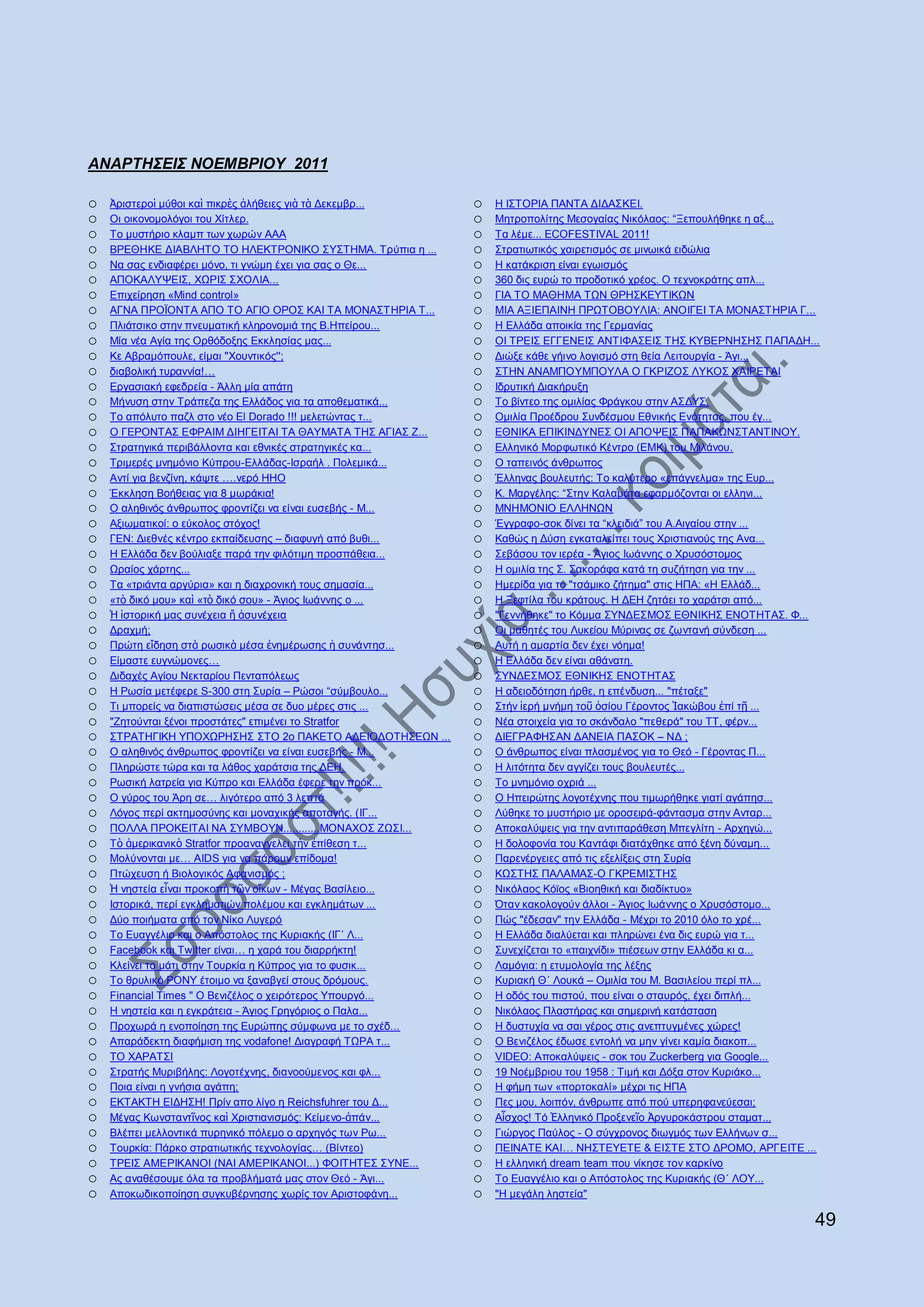 ΑΝΑΡΤΗΣΕΘΣ ΝΟΕΜΒΡΘΟΥ 2011

o   Ἀξηζηεξνὶ κχζνη θαὶ πηθξὲο ἀιήζεηεο γηὰ ηὰ Γεθεκβξ...   o   Ζ Η΢ΣΟΡΗΑ ΠΑΝΣΑ ΓΗΓΑ΢ΚΔΗ.
o   Οη νηθνλνκνιφγνη ηνπ Υίηιεξ.                            o   Μεηξνπνιίηεο Μεζνγαίαο Νηθφιανο: “Ξεπνπιήζεθε ε αμ...
o   Σν κπζηήξην θιακπ ησλ ρσξψλ ΑΑΑ                         o   Σα ιέκε... ECOFESTIVAL 2011!
o   ΒΡΔΘΖΚΔ ΓΗΑΒΛΖΣΟ ΣΟ ΖΛΔΚΣΡΟΝΗΚΟ ΢Τ΢ΣΖΜΑ. Σξχπηα ε ...   o   ΢ηξαηησηηθφο ραηξεηηζκφο ζε κηλσηθά εηδψιηα
o   Να ζαο ελδηαθέξεη κφλν, ηη γλψκε έρεη γηα ζαο ν Θε...   o   Ζ θαηάθξηζε είλαη εγσηζκφο
o   ΑΠΟΚΑΛΤΦΔΗ΢, ΥΧΡΗ΢ ΢ΥΟΛΗΑ...                            o   360 δηο επξψ ην πξνδνηηθφ ρξένο. Ο ηερλνθξάηεο απι...
o   Δπηρείξεζε «Mind control»                               o   ΓΗΑ ΣΟ ΜΑΘΖΜΑ ΣΧΝ ΘΡΖ΢ΚΔΤΣΗΚΧΝ
o   ΑΓΝΑ ΠΡΟΨΟΝΣΑ ΑΠΟ ΣΟ ΑΓΗΟ ΟΡΟ΢ ΚΑΗ ΣΑ ΜΟΝΑ΢ΣΖΡΗΑ Σ...   o   ΜΗΑ ΑΞΗΔΠΑΗΝΖ ΠΡΧΣΟΒΟΤΛΗΑ: ΑΝΟΗΓΔΗ ΣΑ ΜΟΝΑ΢ΣΖΡΗΑ Γ...
o   Πιηάηζηθν ζηελ πλεπκαηηθή θιεξνλνκηά ηεο Β.Ζπείξνπ...   o   Ζ Διιάδα απνηθία ηεο Γεξκαλίαο
o   Μία λέα Αγία ηεο Οξζφδνμεο Δθθιεζίαο καο...             o   ΟΗ ΣΡΔΗ΢ ΔΓΓΔΝΔΗ΢ ΑΝΣΗΦΑ΢ΔΗ΢ ΣΖ΢ ΚΤΒΔΡΝΖ΢Ζ΢ ΠΑΠΑΓΖ...
o   Κε Αβξακφπνπιε, είκαη ''Υνπληηθφο'';                    o   Γηψμε θάζε γήηλν ινγηζκφ ζηε ζεία Λεηηνπξγία - Άγη...
o   δηαβνιηθή ηπξαλλία!…                                    o   ΢ΣΖΝ ΑΝΑΜΠΟΤΜΠΟΤΛΑ Ο ΓΚΡΗΕΟ΢ ΛΤΚΟ΢ ΥΑΗΡΔΣΑΗ
o   Δξγαζηαθή εθεδξεία - Άιιε κία απάηε                     o   Ηδξπηηθή Γηαθήξπμε
o   Μήλπζε ζηελ Σξάπεδα ηεο Διιάδνο γηα ηα απνζεκαηηθά...   o   Σν βίληεν ηεο νκηιίαο Φξάγθνπ ζηελ Α΢ΓΤ΢.
o   To απφιπην παδι ζην λέν El Dorado !!! κειεηψληαο η...   o   Οκηιία Πξνέδξνπ ΢πλδέζκνπ Δζληθήο Δλφηεηαο, πνπ έγ...
o   Ο ΓΔΡΟΝΣΑ΢ ΔΦΡΑΗΜ ΓΗΖΓΔΗΣΑΗ ΣΑ ΘΑΤΜΑΣΑ ΣΖ΢ ΑΓΗΑ΢ Ε...   o   ΔΘΝΗΚΑ ΔΠΗΚΗΝΓΤΝΔ΢ ΟΗ ΑΠΟΦΔΗ΢ ΠΑΠΑΚΧΝ΢ΣΑΝΣΗΝΟΤ.
o   ΢ηξαηεγηθά πεξηβάιινληα θαη εζληθέο ζηξαηεγηθέο θα...   o   Διιεληθφ Μνξθσηηθφ Κέληξν (ΔΜΚ) ηνπ Μηιάλνπ.
o   Σξηκεξέο κλεκφλην Κχπξνπ-Διιάδαο-Ηζξαήι . Πνιεκηθά...   o   Ο ηαπεηλφο άλζξσπνο
o   Αληί γηα βελδίλε, θάςηε ….λεξφ HHO                      o   Έιιελαο βνπιεπηήο: Tν θαιχηεξν «επάγγεικα» ηεο Δπξ...
o   Έθθιεζε Βνήζεηαο γηα 8 κσξάθηα!                         o   Κ. Μαξγέιεο: “΢ηελ Καιακάηα εθαξκφδνληαη νη ειιελη...
o   Ο αιεζηλφο άλζξσπνο θξνληίδεη λα είλαη επζεβήο - Μ...   o   ΜΝΖΜΟΝΗΟ ΔΛΛΖΝΧΝ
o   Αμησκαηηθνί: ν εχθνινο ζηφρνο!                          o   Έγγξαθν-ζνθ δίλεη ηα “θιεηδηά” ηνπ Α.Αηγαίνπ ζηελ ...
o   ΓΔΝ: Γηεζλέο θέληξν εθπαίδεπζεο – δηαθπγή απφ βπζη...   o   Καζψο ε Γχζε εγθαηαιείπεη ηνπο Υξηζηηαλνχο ηεο Αλα...
o   Ζ Διιάδα δελ βνχιηαμε παξά ηελ θηιφηηκε πξνζπάζεηα...   o   ΢εβάζνπ ηνλ ηεξέα - Άγηνο Ησάλλεο ν Υξπζφζηνκνο
o   Χξαίνο ράξηεο...                                        o   Ζ νκηιία ηεο ΢. ΢αθνξάθα θαηά ηε ζπδήηεζε γηα ηελ ...
o   Σα «ηξηάληα αξγχξηα» θαη ε δηαρξνληθή ηνπο ζεκαζία...   o   Ζκεξίδα γηα ην "ηζάκηθν δήηεκα" ζηηο ΖΠΑ: «Ζ Διιάδ...
o   «ηὸ δηθφ κνπ» θαὶ «ηὸ δηθφ ζνπ» - Άγηνο Ησάλλεο ν ...   o   Ζ Ξεθηίια ηνπ θξάηνπο. Ζ ΓΔΖ δεηάεη ην ραξάηζη απφ...
o   Ἡ ἱζηνξηθή καο ζπλέρεηα ἤ ἀζπλέρεηα                     o   "Γελλήζεθε" ην Κφκκα ΢ΤΝΓΔ΢ΜΟ΢ ΔΘΝΗΚΖ΢ ΔΝΟΣΖΣΑ΢. Φ...
o   Γξαρκή;                                                 o   Οη καζεηέο ηνπ Λπθείνπ Μχξηλαο ζε δσληαλή ζχλδεζε ...
o   Πξψηε εἴδεζε ζηὰ ξσζηθὰ κέζα ἐλεκέξσζεο ἡ ζπλάληεζ...   o   Απηή ε ακαξηία δελ έρεη λφεκα!
o   Δίκαζηε επγλψκνλεο…                                     o   Ζ Διιάδα δελ είλαη αζάλαηε.
o   Γηδαρέο Αγίνπ Νεθηαξίνπ Πεληαπφιεσο                     o   ΢ΤΝΓΔ΢ΜΟ΢ ΔΘΝΗΚΖ΢ ΔΝΟΣΖΣΑ΢
o   H Ρσζία κεηέθεξε S-300 ζηε ΢πξία – Ρψζνη “ζχκβνπιν...   o   Ζ αδεηνδφηεζε ήξζε, ε επέλδπζε... "πέηαμε"
o   Ση κπνξείο λα δηαπηζηψζεηο κέζα ζε δπν κέξεο ζηηο ...   o   ΢ηήλ ἱεξή κλήκε ηνῦ ὁζίνπ Γέξνληνο Ἰαθψβνπ ἐπί ηῇ ...
o   "Zεηνχληαη μέλνη πξνζηάηεο" επηκέλεη ην Stratfor        o   Νέα ζηνηρεία γηα ην ζθάλδαιν "πεζεξά" ηνπ ΣΣ, θέξλ...
o   ΢ΣΡΑΣΖΓΗΚΖ ΤΠΟΥΧΡΖ΢Ζ΢ ΢ΣΟ 2ν ΠΑΚΔΣΟ ΑΓΔΗΟΓΟΣΖ΢ΔΧΝ ...   o   ΓΗΔΓΡΑΦΖ΢ΑΝ ΓΑΝΔΗΑ ΠΑ΢ΟΚ – ΝΓ ;
o   Ο αιεζηλφο άλζξσπνο θξνληίδεη λα είλαη επζεβήο - Μ...   o   Ο άλζξσπνο είλαη πιαζκέλνο γηα ην Θεφ - Γέξνληαο Π...
o   Πιεξψζηε ηψξα θαη ηα ιάζνο ραξάηζηα ηεο ΓΔΖ.            o   Ζ ιηηφηεηα δελ αγγίδεη ηνπο βνπιεπηέο...
o   Ρσζηθή ιαηξεία γηα Κχπξν θαη Διιάδα έθεξε ηελ πξφθ...   o   Σν κλεκφλην νρξηά ...
o   Ο γχξνο ηνπ Άξε ζε… ιηγφηεξν απφ 3 ιεπηά                o   Ο Ζπεηξψηεο ινγνηέρλεο πνπ ηηκσξήζεθε γηαηί αγάπεζ...
o   Λφγνο πεξί αθηεκνζχλεο θαη κνλαρηθήο απνηαγήο. (ΗΓ...   o   Λχζεθε ην κπζηήξην κε νξνζεηξά-θάληαζκα ζηελ Αληαξ...
o   ΠΟΛΛΑ ΠΡΟΚΔΗΣΑΗ ΝΑ ΢ΤΜΒΟΤΝ............ΜΟΝΑΥΟ΢ ΕΧ΢Η...   o   Απνθαιχςεηο γηα ηελ αληηπαξάζεζε Μπεγιίηε - Αξρεγψ...
o   Σὸ ἀκεξηθαληθὸ Stratfor πξναλαγγειεη ηὴλ ἐπίζεζε η...   o   Ζ δνινθνλία ηνπ Καληάθη δηαηάρζεθε απφ μέλε δχλακε...
o   Μνιχλνληαη κε… AIDS γηα λα πάξνπλ επίδνκα!              o   Παξελέξγεηεο απφ ηηο εμειίμεηο ζηε ΢πξία
o   Πηψρεπζε ή Βηνινγηθφο Αθαληζκφο ;                       o   ΚΧ΢ΣΖ΢ ΠΑΛΑΜΑ΢-Ο ΓΚΡΔΜΗ΢ΣΖ΢
o   Ἡ λεζηεία εἶλαη πξνθνπὴ ηῶλ νἴθσλ - Μέγαο Βαζίιεην...   o   Νηθφιανο Κφτνο «Βηνεζηθή θαη δηαδίθηπν»
o   Ηζηνξηθά, πεξί εγθιεκαηηψλ πνιέκνπ θαη εγθιεκάησλ ...   o   Όηαλ θαθνινγνχλ άιινη - Άγηνο Ησάλλεο ν Υξπζφζηνκν...
o   Γχν πνηήκαηα απφ ηνλ Νίθν Λπγεξφ                        o   Πψο "έδεζαλ" ηελ Διιάδα - Μέρξη ην 2010 φιν ην ρξέ...
o   Σν Δπαγγέιην θαη ν Απφζηνινο ηεο Κπξηαθήο (ΗΓ΄ Λ...     o   Ζ Διιάδα δηαιχεηαη θαη πιεξψλεη έλα δηο επξψ γηα η...
o   Facebook θαη Twitter είλαη… ε ραξά ηνπ δηαξξήθηε!       o   ΢πλερίδεηαη ην «παηρλίδη» πηέζεσλ ζηελ Διιάδα θη α...
o   Κιείλεη ην κάηη ζηελ Σνπξθία ε Κχπξνο γηα ην θπζηθ...   o   Λακφγηα: ε εηπκνινγία ηεο ιέμεο
o   Σν ζξπιηθφ ΡΟΝΤ έηνηκν λα μαλαβγεί ζηνπο δξφκνπο.       o   Κπξηαθή Θ΄ Λνπθά – Οκηιία ηνπ Μ. Βαζηιείνπ πεξί πι...
o   Financial Times " Ο Βεληδέινο ν ρεηξφηεξνο Τπνπξγφ...   o   Ζ νδφο ηνπ πηζηνχ, πνπ είλαη ν ζηαπξφο, έρεη δηπιή...
o   Ζ λεζηεία θαη ε εγθξάηεηα - Άγηνο Γξεγφξηνο ν Παια...   o   Νηθφιανο Πιαζηήξαο θαη ζεκεξηλή θαηάζηαζε
o   Πξνρσξά ε ελνπνίεζε ηεο Δπξψπεο ζχκθσλα κε ην ζρέδ...   o   Ζ δπζηπρία λα ζαη γέξνο ζηηο αλεπηπγκέλεο ρψξεο!
o   Απαξάδεθηε δηαθήκηζε ηεο vodafone! Γηαγξαθή ΣΧΡΑ η...   o   Ο Βεληδέινο έδσζε εληνιή λα κελ γίλεη θακία δηαθνπ...
o   ΣΟ ΥΑΡΑΣ΢Η                                              o   VIDEΟ: Απνθαιχςεηο - ζνθ ηνπ Zuckerberg γηα Google...
o   ΢ηξαηήο Μπξηβήιεο: Λνγνηέρλεο, δηαλννχκελνο θαη θι...   o   19 Ννέκβξηνπ ηνπ 1958 : Σηκή θαη Γφμα ζηνλ Κπξηάθν...
o   Πνηα είλαη ε γλήζηα αγάπε;                              o   Ζ θήκε ησλ «πνξηνθαιί» κέρξη ηηο ΖΠΑ
o   ΔΚΣΑΚΣΖ ΔΗΓΖ΢Ζ! Πξίλ απν ιίγν ε Reichsfuhrer ηνπ Γ...   o   Πεο κνπ, ινηπφλ, άλζξσπε απφ πνχ ππεξεθαλεχεζαη;
o   Μέγαο Κσλζηαληῖλνο θαὶ Υξηζηηαληζκφο: Κείκελν-ἀπάλ...   o   Αἶζρνο! Tφ Ἑιιεληθφ Πξνμελεῖν Ἀξγπξνθάζηξνπ ζηακαη...
o   Βιέπεη κειινληηθά ππξεληθφ πφιεκν ν αξρεγφο ησλ Ρσ...   o   Γηψξγνο Παχινο - Ο ζχγρξνλνο δησγκφο ησλ Διιήλσλ ζ...
o   Σνπξθία: Πάξθν ζηξαηησηηθήο ηερλνινγίαο… (Βίληεν)       o   ΠΔΗΝΑΣΔ ΚΑΗ… ΝΖ΢ΣΔΤΔΣΔ & ΔΗ΢ΣΔ ΢ΣΟ ΓΡΟΜΟ, ΑΡΓΔΗΣΔ ...
o   ΣΡΔΗ΢ ΑΜΔΡΗΚΑΝΟΗ (ΝΑΗ ΑΜΔΡΗΚΑΝΟΗ...) ΦΟΗΣΖΣΔ΢ ΢ΤΝΔ...   o   Ζ ειιεληθή dream team πνπ λίθεζε ηνλ θαξθίλν
o   Αο αλαζέζνπκε φια ηα πξνβιήκαηά καο ζηνλ Θεφ - Άγη...   o   Σν Δπαγγέιην θαη ν Απφζηνινο ηεο Κπξηαθήο (Θ΄ ΛΟΤ...
o   Απνθσδηθνπνίεζε ζπγθπβέξλεζεο ρσξίο ηνλ Αξηζηνθάλε...   o   "Ζ κεγάιε ιεζηεία"

                                                                                                                    49
 