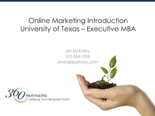 Online Marketing IntroductionUniversity of Texas – Executive MBA Jim McKinley 512-334-1333 jim@360partners.com 
