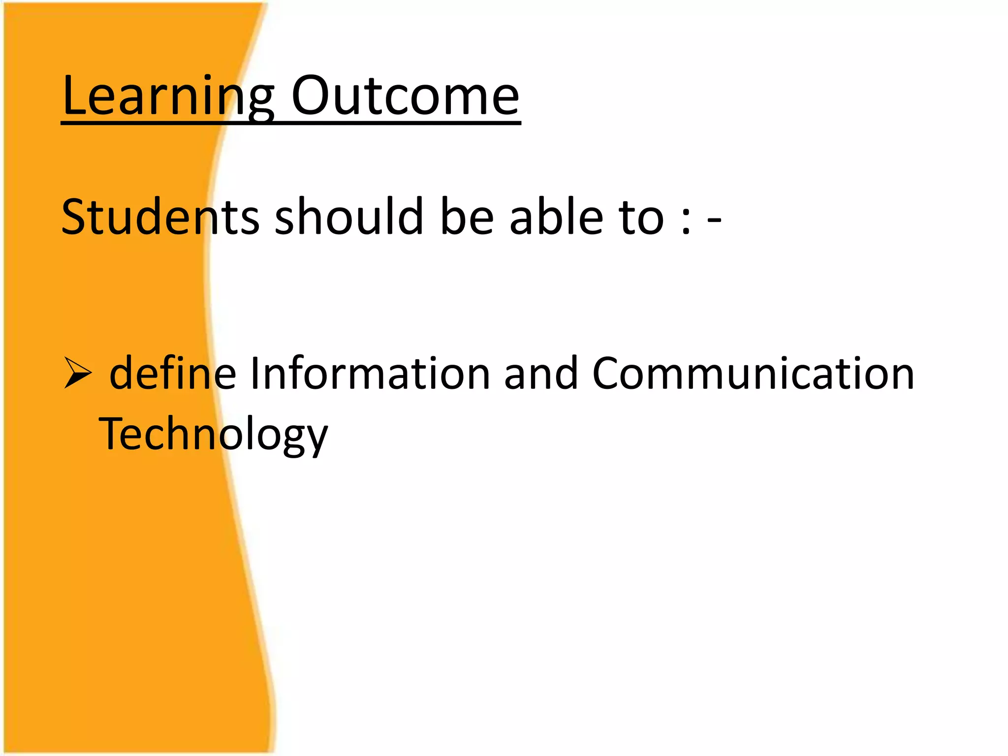 Learning Outcome
Students should be able to : define Information and Communication
Technology
