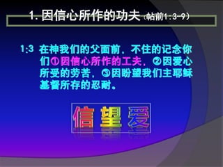 1.因信心所作的功夫（帖前1:3-9）

1:3 在神我们的父面前，不住的记念你
    们①因信心所作的工夫，②因爱心
    所受的劳苦，③因盼望我们主耶稣
    基督所存的忍耐。
 