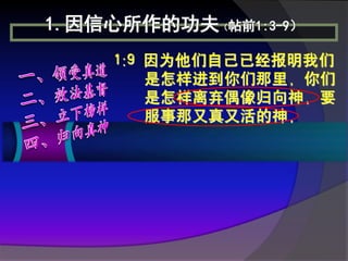 1.因信心所作的功夫（帖前1:3-9）
     1:9 因为他们自己已经报明我们
         是怎样进到你们那里，你们
         是怎样离弃偶像归向神，要
         服事那又真又活的神，
 