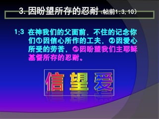 3.因盼望所存的忍耐（帖前1:3,10）

1:3 在神我们的父面前，不住的记念你
    们①因信心所作的工夫，②因爱心
    所受的劳苦，③因盼望我们主耶稣
    基督所存的忍耐。
 