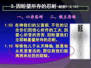 3.因盼望所存的忍耐（帖前1:3,10）


1:03 在神我们的父面前,不住的记
     念你们因信心所作的工夫,因
     爱心所受的劳苦,因盼望我们
     主耶稣基督所存的忍耐。
1:10 等候他儿子从天降临,就是他
     从死里复活的,那位救我们脱
     离将来忿怒的耶稣。
 