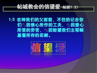 帖城教会的信望爱（帖前1:3）

1:3 在神我们的父面前，不住的记念你
    们①因信心所作的工夫，②因爱心
    所受的劳苦，③因盼望我们主耶稣
    基督所存的忍耐。
 