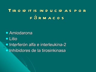 Tiroiditis inducidas por fármacos Amiodarona Litio Interferón alfa e interleukina-2 Inhibidores de la tirosinkinasa 