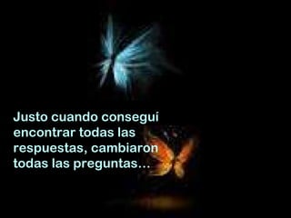 Justo cuando conseguí encontrar todas las respuestas, cambiaron todas las preguntas… 