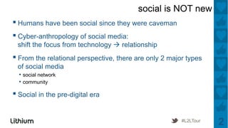 social is NOT new
▪ Humans have been social since they were caveman
▪ Cyber-anthropology of social media:
 shift the focus...