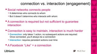 connection vs. interaction (engagement)
▪ Social networks connects people
  •  It determines who connects to whom
  •  But...