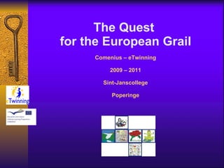 The Quest  for the European Grail Comenius – eTwinning 2009 – 2011 Sint-Janscollege Poperinge 