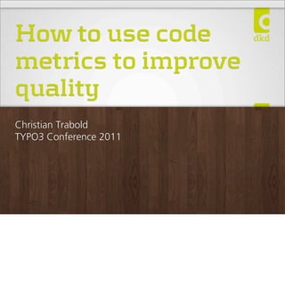 How to use code
metrics to improve
quality
Christian Trabold
TYPO3 Conference 2011
 