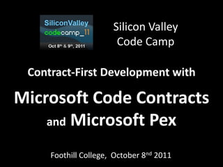 Silicon Valley
                          Code Camp

 Contract-First Development with
                     >


Microsoft Code Contracts
    and Microsoft Pex

     Foothill College, October 8nd 2011
 