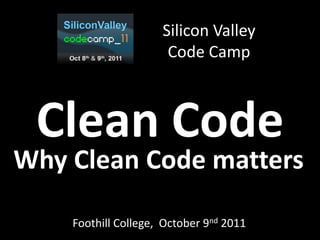Silicon Valley
                      Code Camp



 Clean Code
Why Clean Code matters

    Foothill College, October 9nd 2011
 