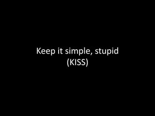 Keep it simple, stupid
        (KISS)
 