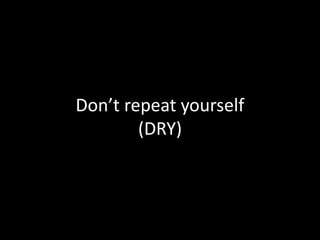 Don’t repeat yourself
        (DRY)
 