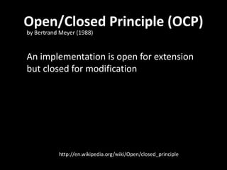 Open/Closed Principle (OCP)
by Bertrand Meyer (1988)


An implementation is open for extension
but closed for modification




           http://en.wikipedia.org/wiki/Open/closed_principle
 