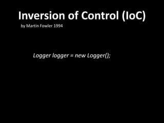 Inversion of Control (IoC)
by Martin Fowler 1994




      Logger logger = new Logger();
 