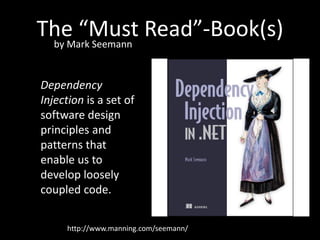 The “Must Read”-Book(s)
 by Mark Seemann


Dependency
Injection is a set of
software design
principles and
patterns that
enable us to
develop loosely
coupled code.


     http://www.manning.com/seemann/
 