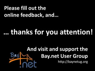 Please fill out the
online feedback, and…


… thanks for you attention!

        And visit and support the
             Bay.net User Group
                    http://baynetug.org
 