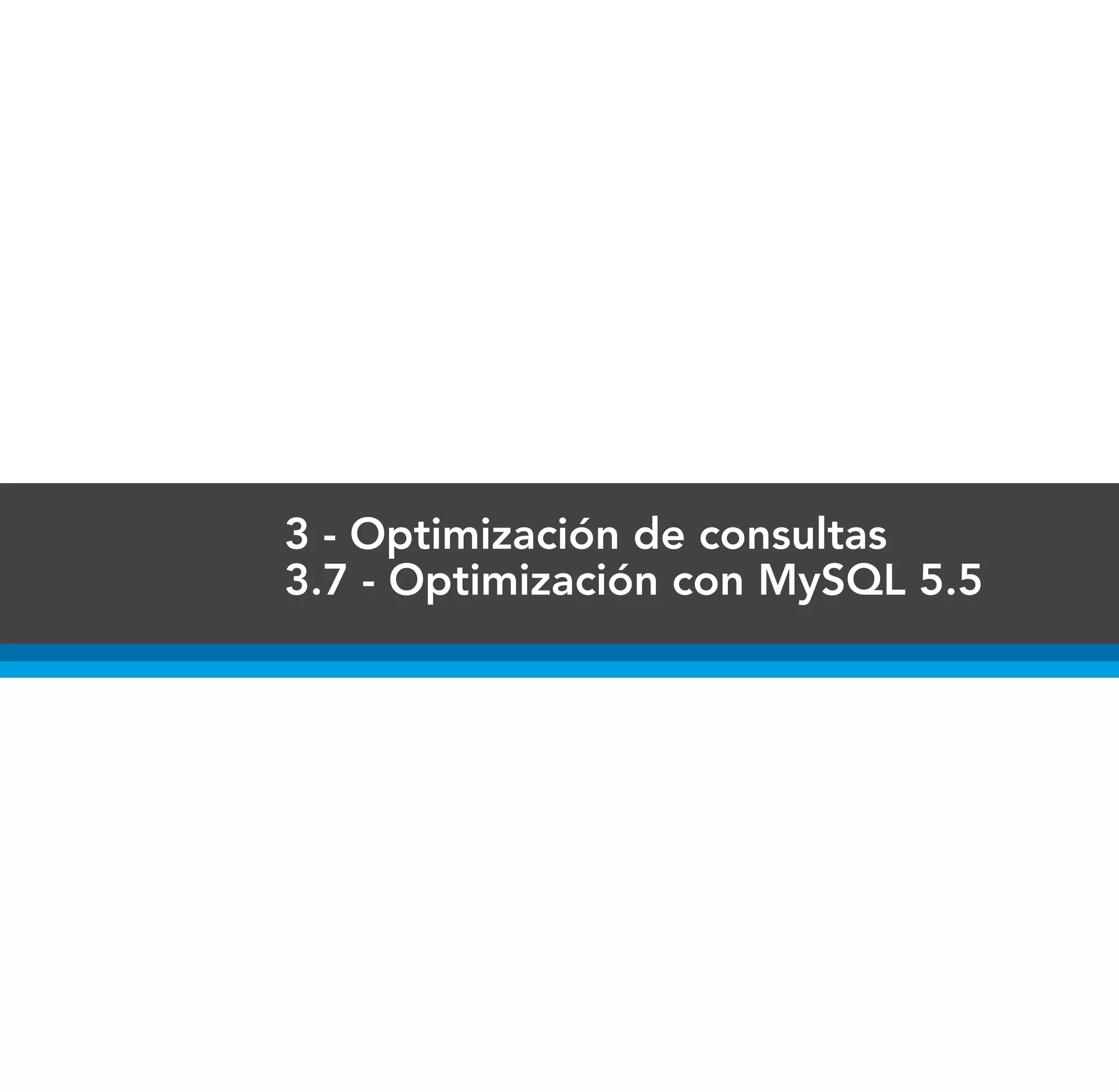 3 - Optimización de consultas
3.7 - Optimización con MySQL 5.5
 