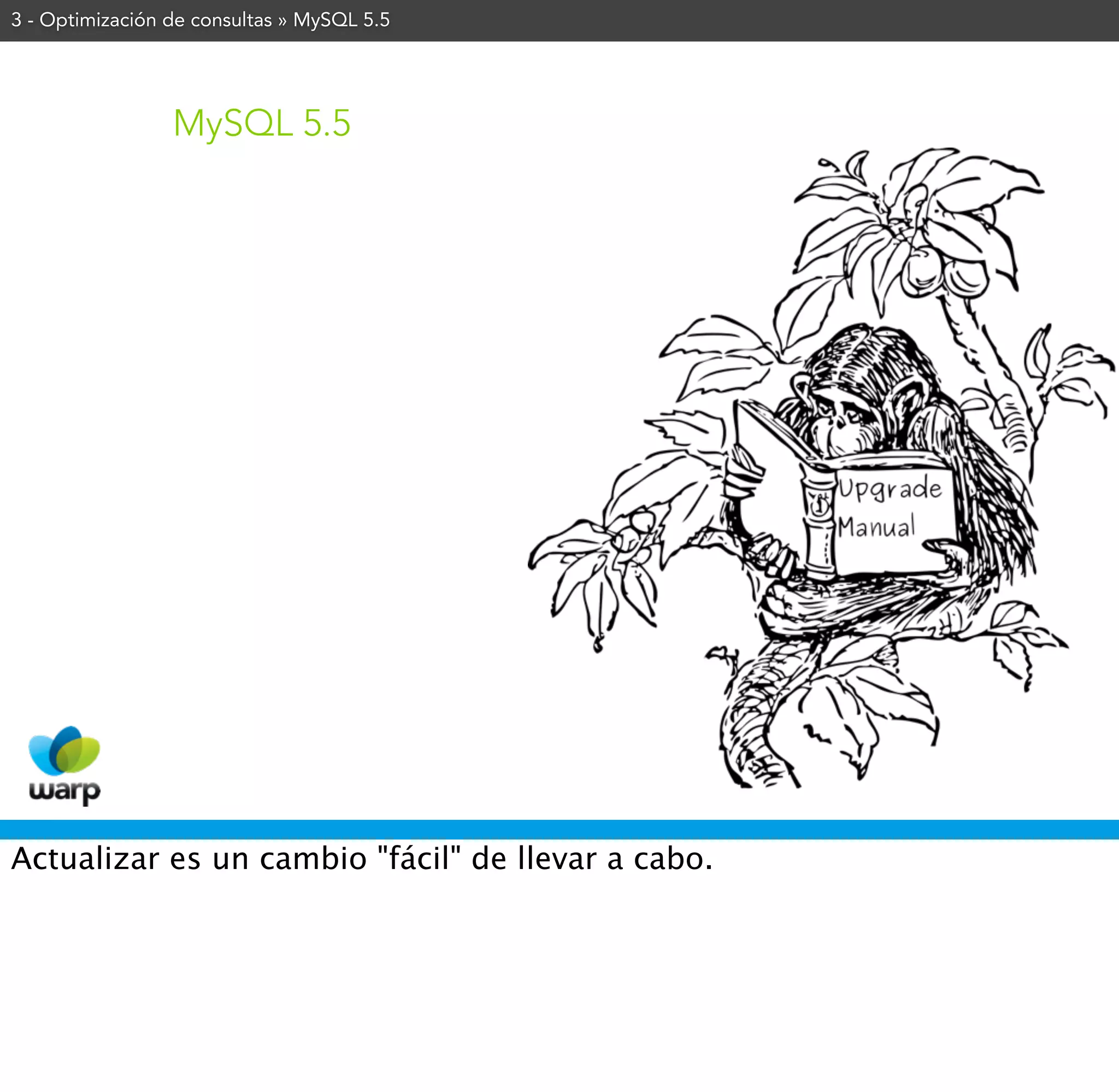 3 - Optimización de consultas » MySQL 5.5




                 MySQL 5.5




Actualizar es un cambio "fácil" de llevar a cabo.
 