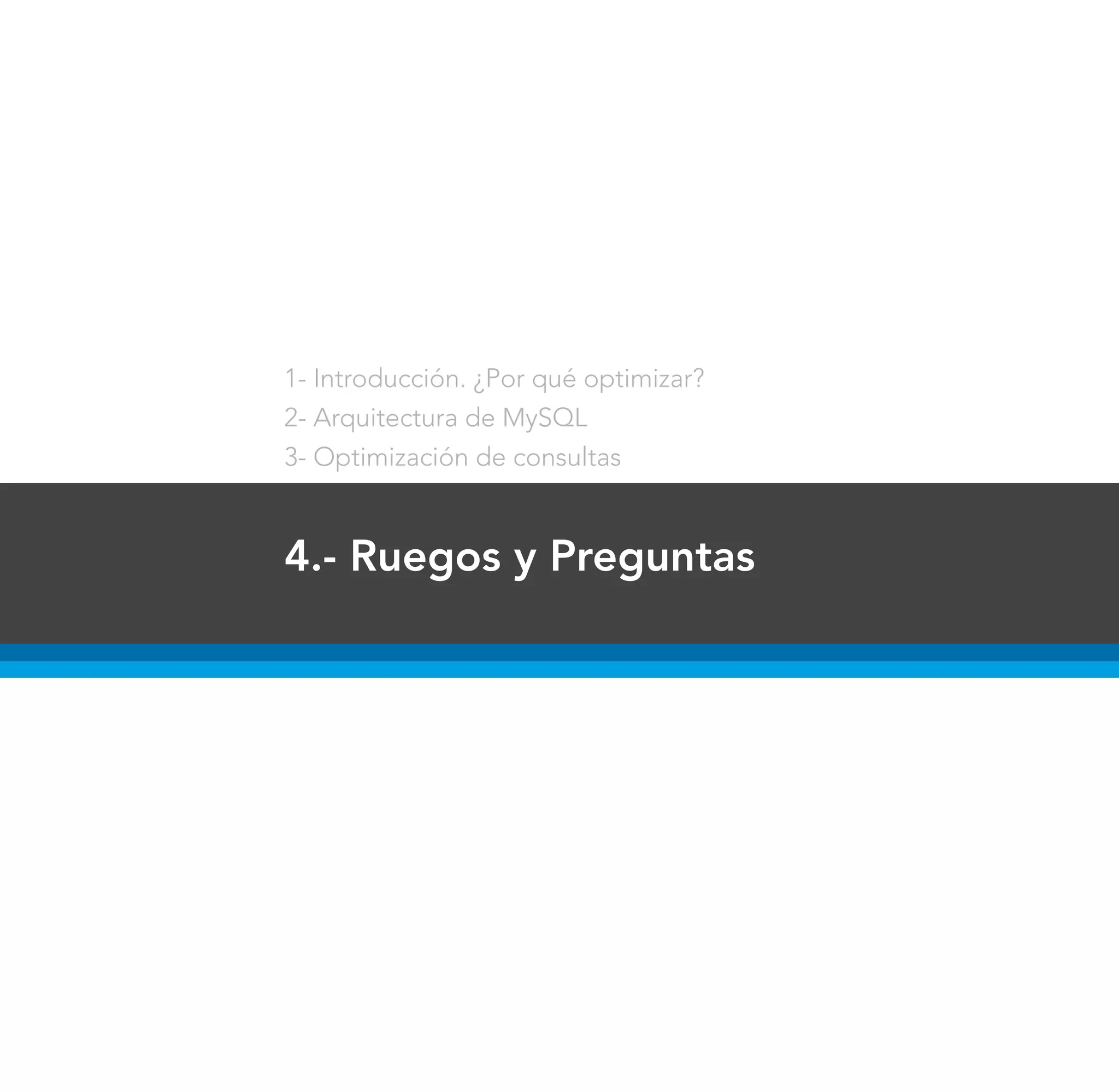1- Introducción. ¿Por qué optimizar?
2- Arquitectura de MySQL
3- Optimización de consultas



4.- Ruegos y Preguntas
 
