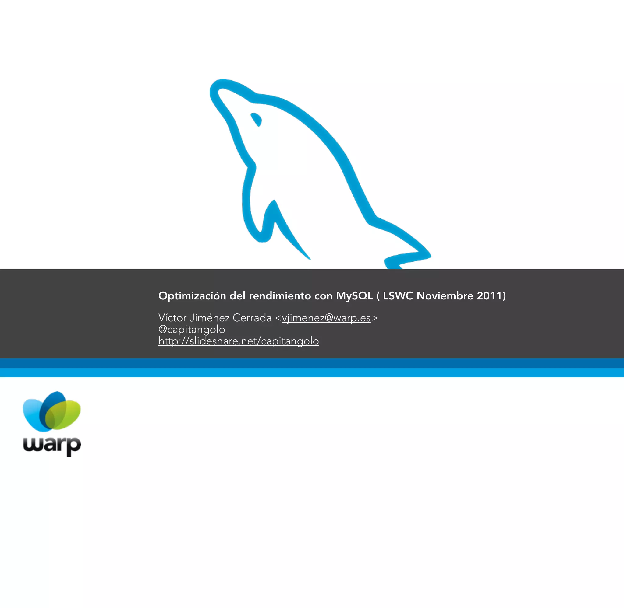 Optimización del rendimiento con MySQL ( LSWC Noviembre 2011)

Víctor Jiménez Cerrada <vjimenez@warp.es>
@capitangolo
http://slideshare.net/capitangolo
 
