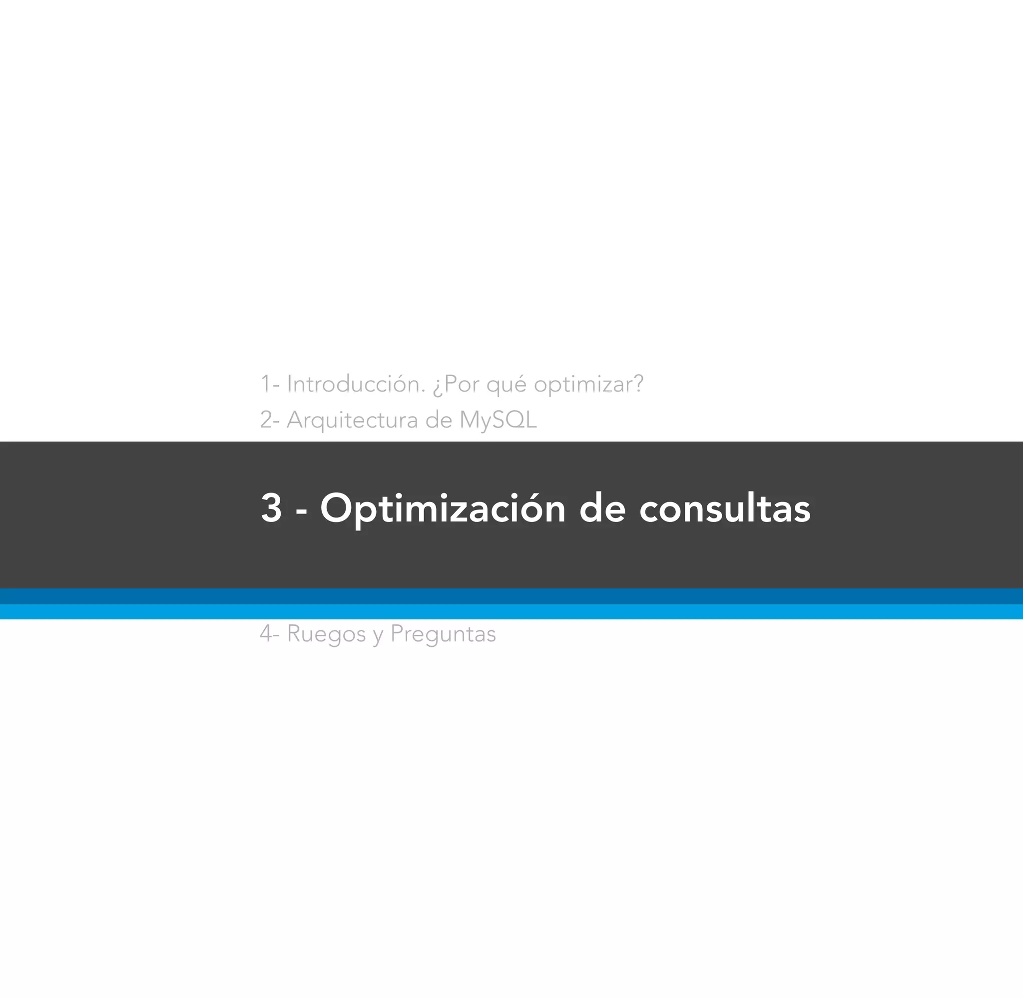 1- Introducción. ¿Por qué optimizar?
2- Arquitectura de MySQL


3 - Optimización de consultas


4- Ruegos y Preguntas
 