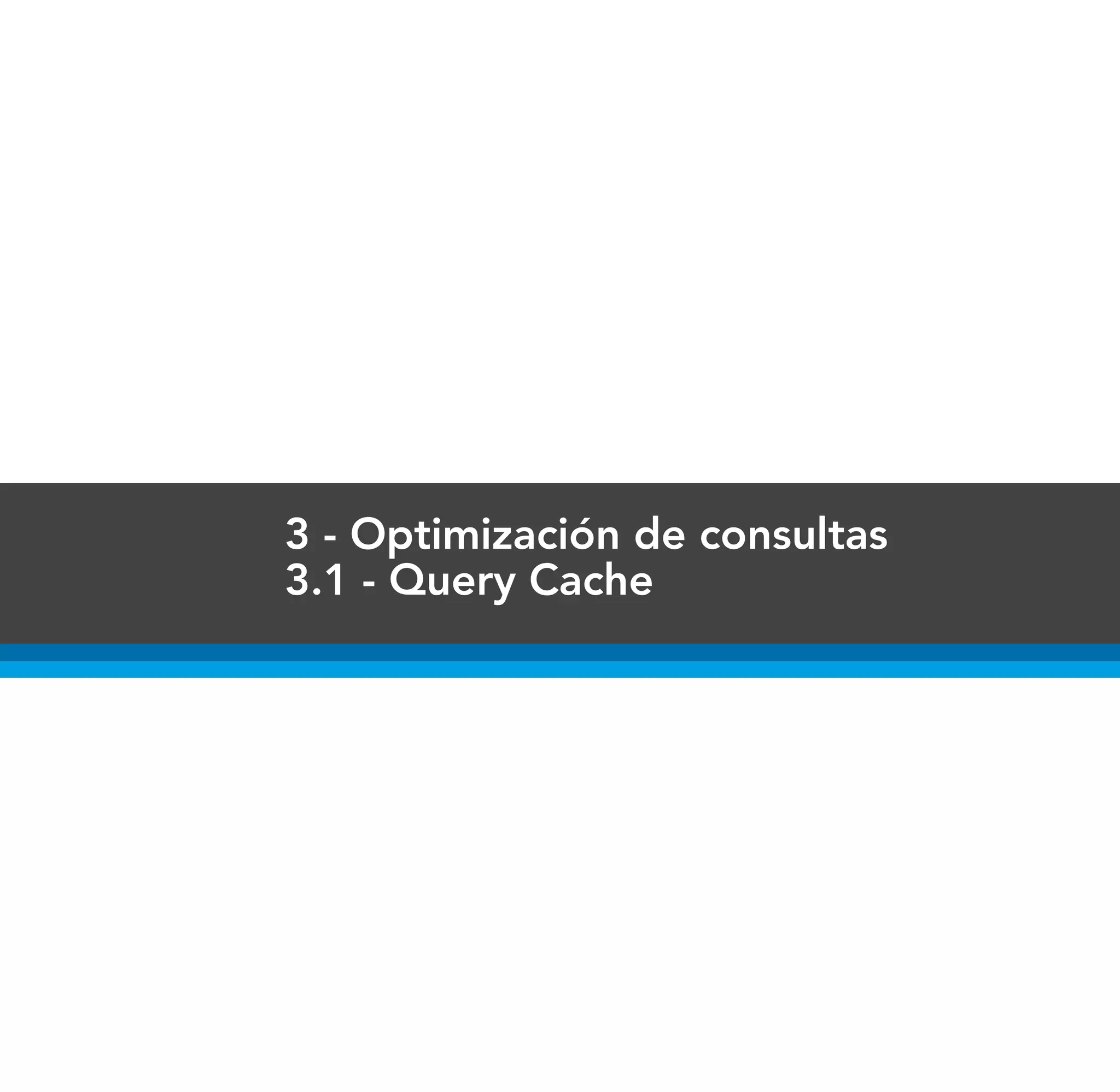 3 - Optimización de consultas
3.1 - Query Cache
 